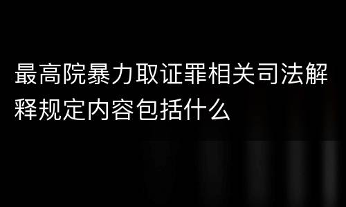 最高院暴力取证罪相关司法解释规定内容包括什么