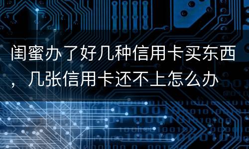闺蜜办了好几种信用卡买东西，几张信用卡还不上怎么办