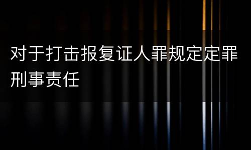 对于打击报复证人罪规定定罪刑事责任