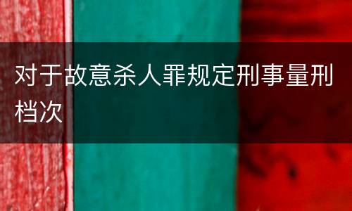 对于故意杀人罪规定刑事量刑档次