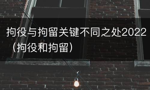拘役与拘留关键不同之处2022（拘役和拘留）