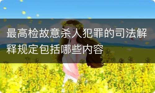 最高检故意杀人犯罪的司法解释规定包括哪些内容