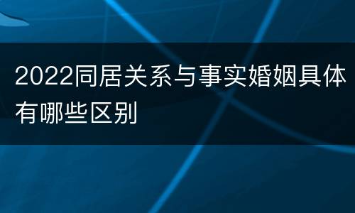 2022同居关系与事实婚姻具体有哪些区别
