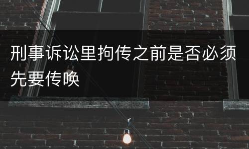 刑事诉讼里拘传之前是否必须先要传唤