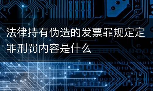 法律持有伪造的发票罪规定定罪刑罚内容是什么