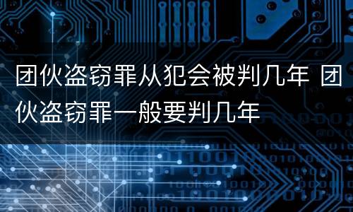 团伙盗窃罪从犯会被判几年 团伙盗窃罪一般要判几年