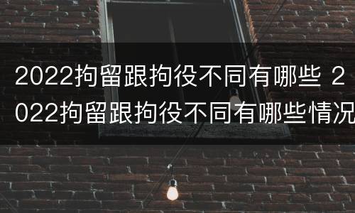 2022拘留跟拘役不同有哪些 2022拘留跟拘役不同有哪些情况