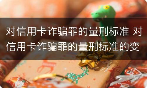 对信用卡诈骗罪的量刑标准 对信用卡诈骗罪的量刑标准的变化