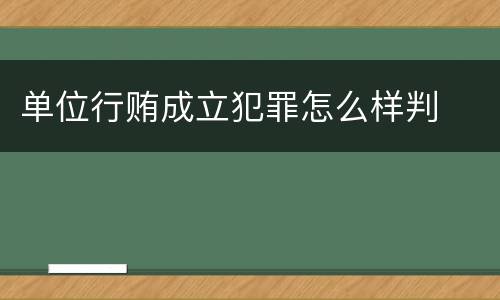 单位行贿成立犯罪怎么样判