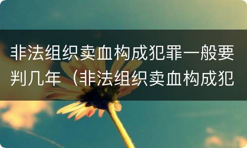 非法组织卖血构成犯罪一般要判几年（非法组织卖血构成犯罪一般要判几年以上）