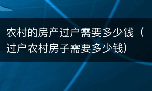 农村的房产过户需要多少钱（过户农村房子需要多少钱）