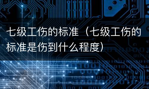 七级工伤的标准（七级工伤的标准是伤到什么程度）