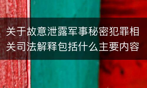 关于故意泄露军事秘密犯罪相关司法解释包括什么主要内容