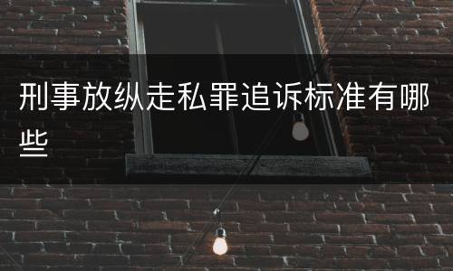 刑事放纵走私罪追诉标准有哪些