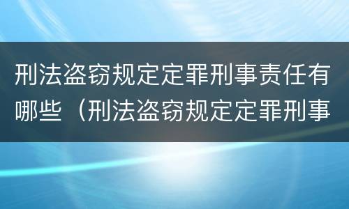 刑法盗窃规定定罪刑事责任有哪些（刑法盗窃规定定罪刑事责任有哪些情形）