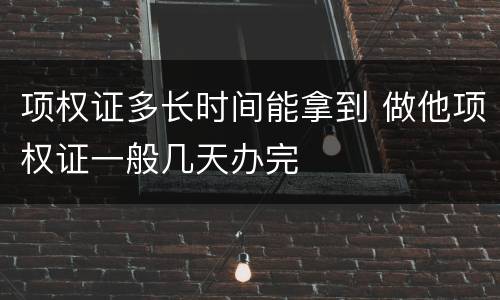 项权证多长时间能拿到 做他项权证一般几天办完