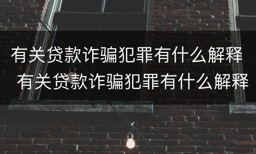 有关贷款诈骗犯罪有什么解释 有关贷款诈骗犯罪有什么解释嘛