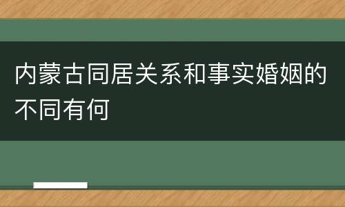 内蒙古同居关系和事实婚姻的不同有何