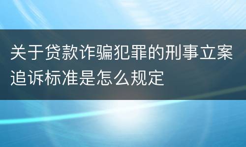 关于贷款诈骗犯罪的刑事立案追诉标准是怎么规定