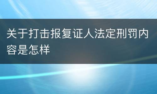 关于打击报复证人法定刑罚内容是怎样