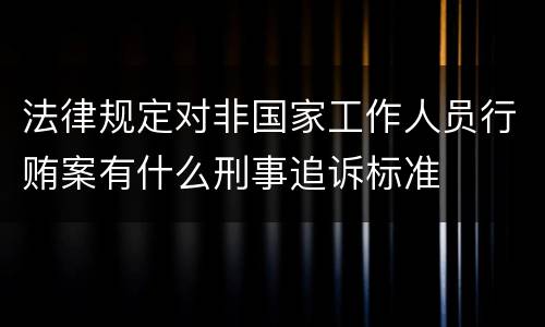 法律规定对非国家工作人员行贿案有什么刑事追诉标准