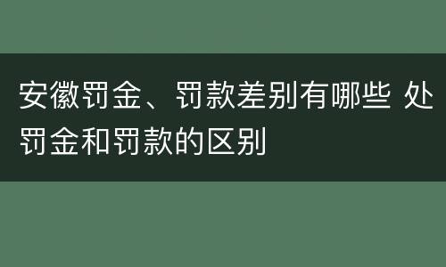 安徽罚金、罚款差别有哪些 处罚金和罚款的区别