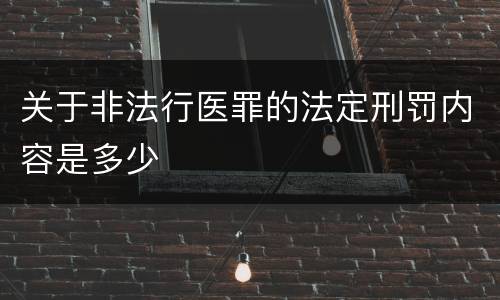 关于非法行医罪的法定刑罚内容是多少