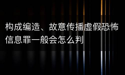 构成编造、故意传播虚假恐怖信息罪一般会怎么判