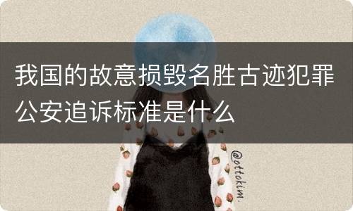 我国的故意损毁名胜古迹犯罪公安追诉标准是什么