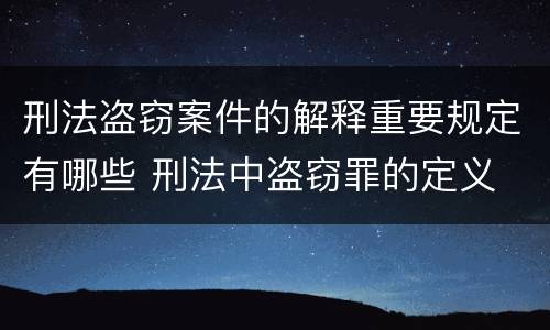 刑法盗窃案件的解释重要规定有哪些 刑法中盗窃罪的定义