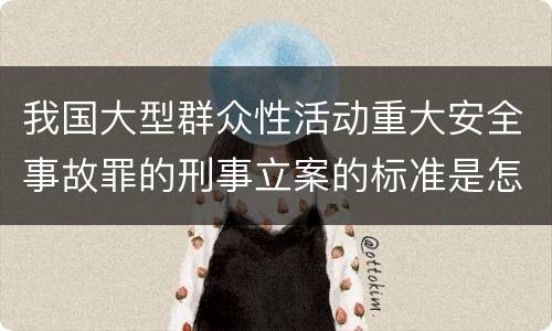 我国大型群众性活动重大安全事故罪的刑事立案的标准是怎样的