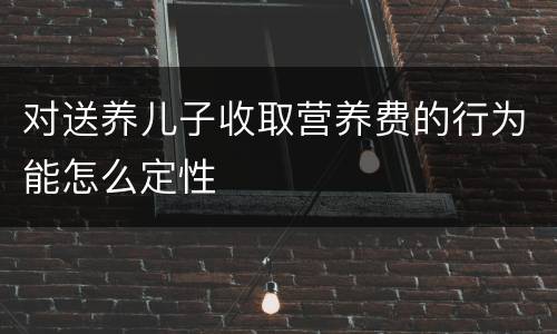 对送养儿子收取营养费的行为能怎么定性