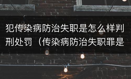 犯传染病防治失职是怎么样判刑处罚（传染病防治失职罪是结果犯吗）