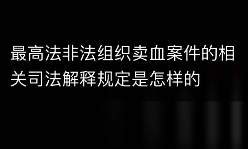 最高法非法组织卖血案件的相关司法解释规定是怎样的