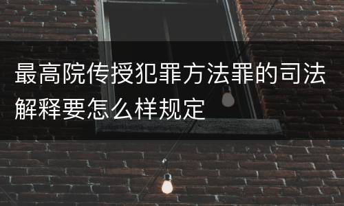 最高院传授犯罪方法罪的司法解释要怎么样规定