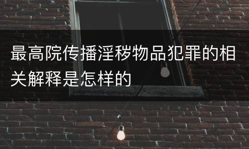 最高院传播淫秽物品犯罪的相关解释是怎样的
