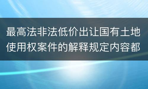 最高法非法低价出让国有土地使用权案件的解释规定内容都有哪些