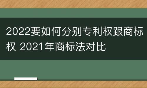 2022要如何分别专利权跟商标权 2021年商标法对比
