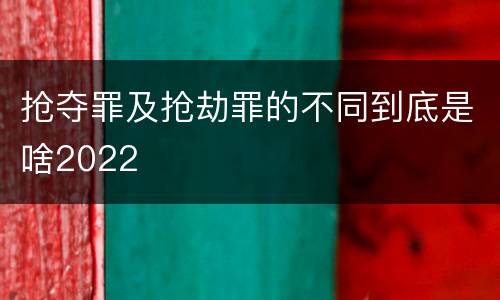 抢夺罪及抢劫罪的不同到底是啥2022