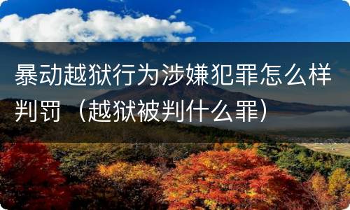 暴动越狱行为涉嫌犯罪怎么样判罚（越狱被判什么罪）