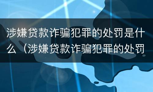 涉嫌贷款诈骗犯罪的处罚是什么（涉嫌贷款诈骗犯罪的处罚是什么样的）