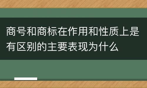 商号和商标在作用和性质上是有区别的主要表现为什么
