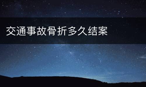 交通事故骨折多久结案