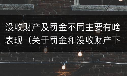 没收财产及罚金不同主要有啥表现（关于罚金和没收财产下列说法正确的是）