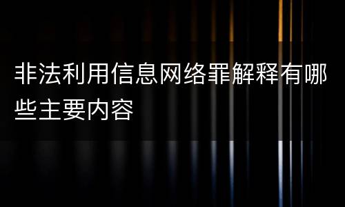 非法利用信息网络罪解释有哪些主要内容