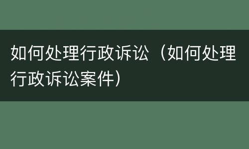 如何处理行政诉讼（如何处理行政诉讼案件）