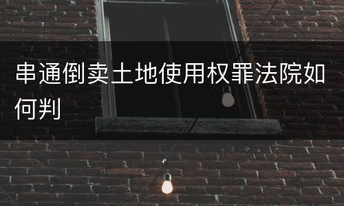 串通倒卖土地使用权罪法院如何判