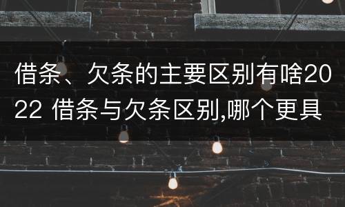 借条、欠条的主要区别有啥2022 借条与欠条区别,哪个更具法律