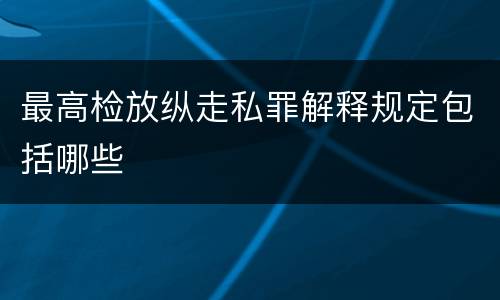 最高检放纵走私罪解释规定包括哪些