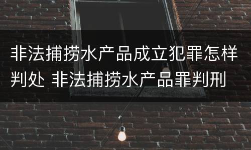 非法捕捞水产品成立犯罪怎样判处 非法捕捞水产品罪判刑